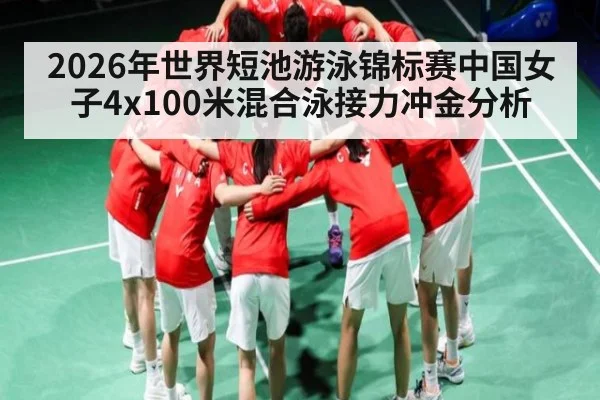 2026年世界短池游泳锦标赛中国女子4x100米混合泳接力冲金分析