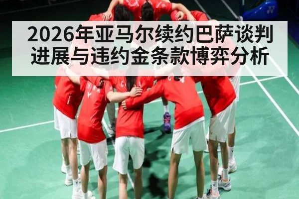 2026年亚马尔续约巴萨谈判进展与违约金条款博弈分析